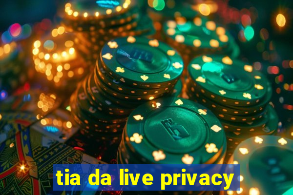 tia da live privacy